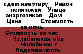 сдам квартиру › Район ­ ленинский › Улица ­ энергетиков › Дом ­ 3 › Цена ­ 900 › Стоимость за ночь ­ 850 › Стоимость за час ­ 200 - Челябинская обл., Челябинск г. Недвижимость » Квартиры аренда посуточно   . Челябинская обл.,Челябинск г.